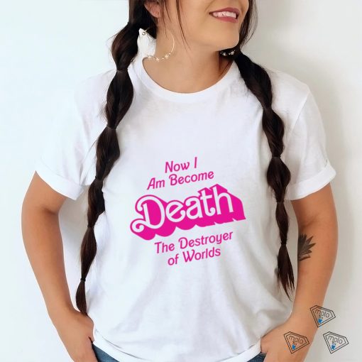 Now I am become Death the Destroyer of Worlds Barbie movie shirt