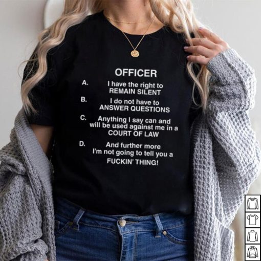 Officer I Have The Right To Remain Silent I Do Not Have To Answer Questions Shirt