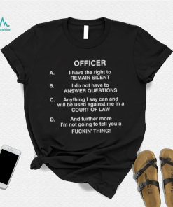 Officer I Have The Right To Remain Silent I Do Not Have To Answer Questions Shirt