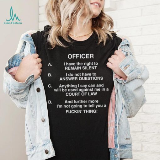 Officer I Have The Right To Remain Silent I Do Not Have To Answer Questions Shirt