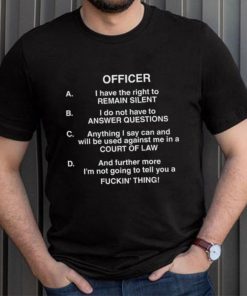 Officer I Have The Right To Remain Silent I Do Not Have To Answer Questions Shirt