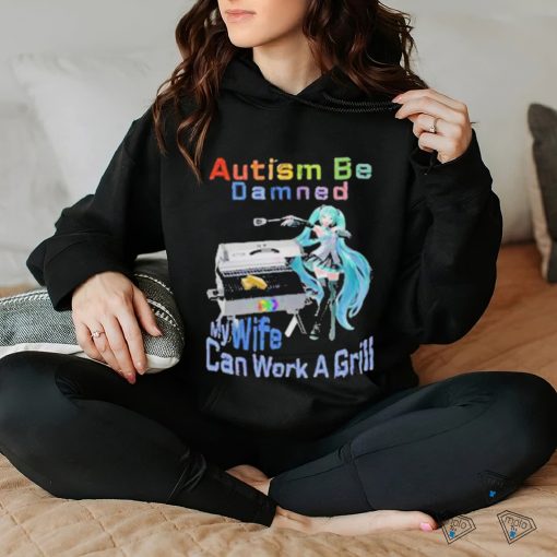 Official Autism Be Damned My Wife Can Work A Grill T Shirt