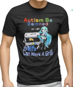 Official Autism Be Damned My Wife Can Work A Grill T Shirt