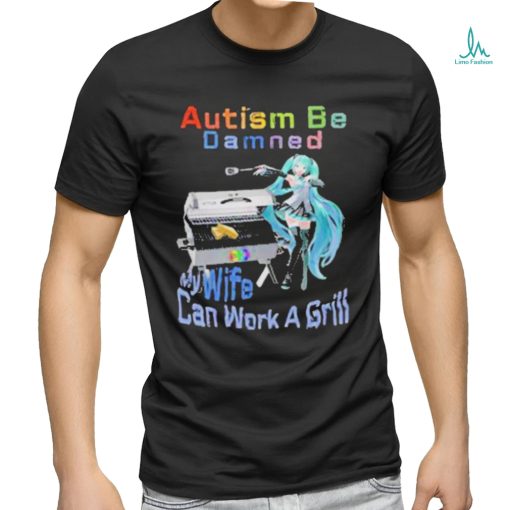 Official Autism Be Damned My Wife Can Work A Grill T Shirt