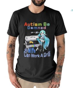 Official Autism Be Damned My Wife Can Work A Grill T Shirt