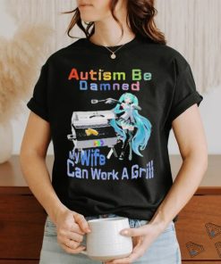 Official Autism Be Damned My Wife Can Work A Grill T Shirt