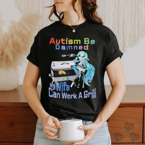 Official Autism Be Damned My Wife Can Work A Grill T Shirt