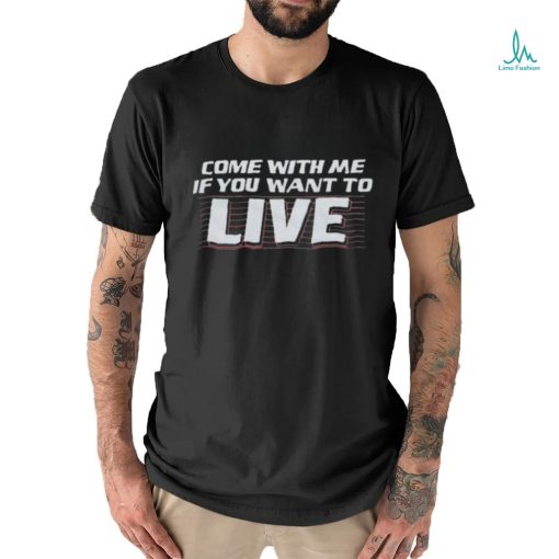 Official Come With Me If You Want To Live Shirt