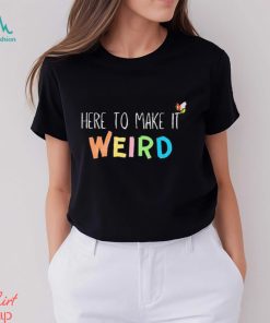 Official Here To Make It Weird Shirt