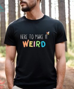 Official Here To Make It Weird Shirt