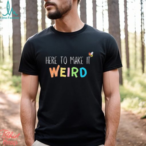 Official Here To Make It Weird Shirt