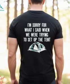 Official I’m Sorry For What I Said When We Were Trying To Set Up The Tent Shirt