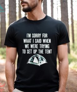 Official I’m Sorry For What I Said When We Were Trying To Set Up The Tent Shirt