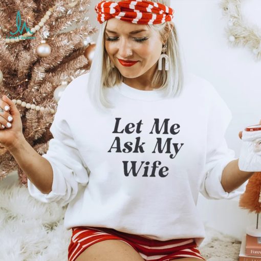 Official Let Me Ask My Wife Limited T Shirt