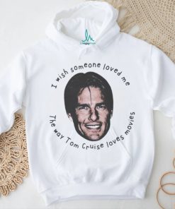 Official Product i Wish Someone Loved Me The Way Tom Cruise Loves Movies Shirt