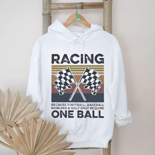 Official Product racing Because Football Baseball Bowling And Golf Only Require One Ball Shirt