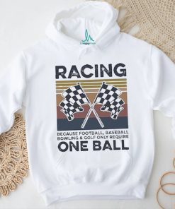 Official Product racing Because Football Baseball Bowling And Golf Only Require One Ball Shirt