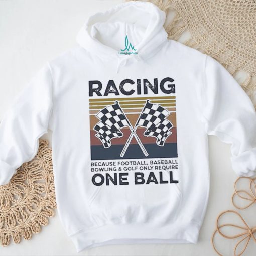 Official Product racing Because Football Baseball Bowling And Golf Only Require One Ball Shirt