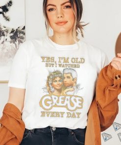 Official Product yes I’m old but I watched grease every day shirt