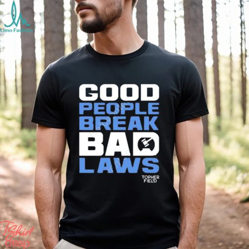 Official good people break bad laws topher field Shirt