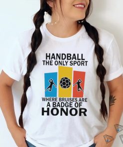 Official handball the only sport where bruises are a badge of honor shirt