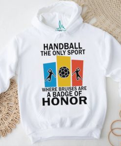 Official handball the only sport where bruises are a badge of honor shirt