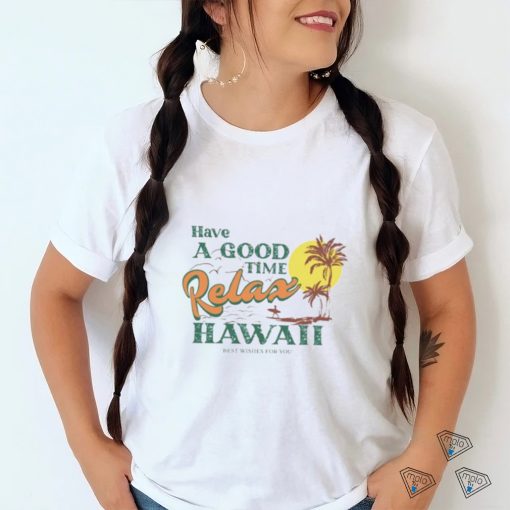 Official have A Good Relax Hawaii Shirt