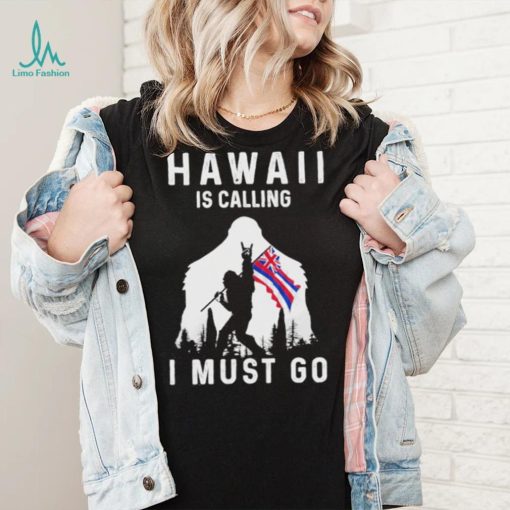 Official hawaii is calling I must go Bigfoot flag shirt