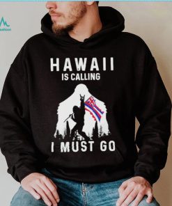 Official hawaii is calling I must go Bigfoot flag shirt