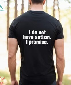 Official i Do Not Have Autism I Promise Shirt