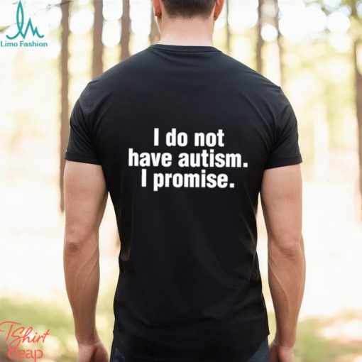 Official i Do Not Have Autism I Promise Shirt