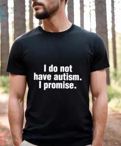 Official i Do Not Have Autism I Promise Shirt