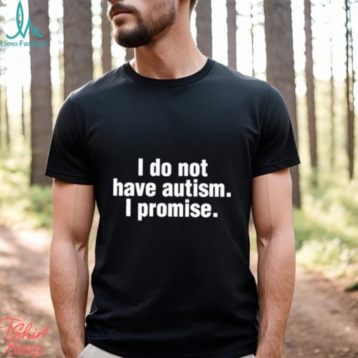 Official i Do Not Have Autism I Promise Shirt