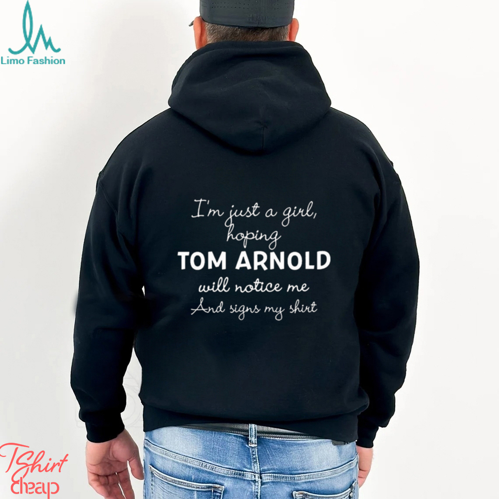 Official im Just A Girl Hoping Tom Arnold Will Notice Me And Signs My Shirt Official im Just A Girl Hoping Tom Arnold Will Notice Me And Signs My Shirt