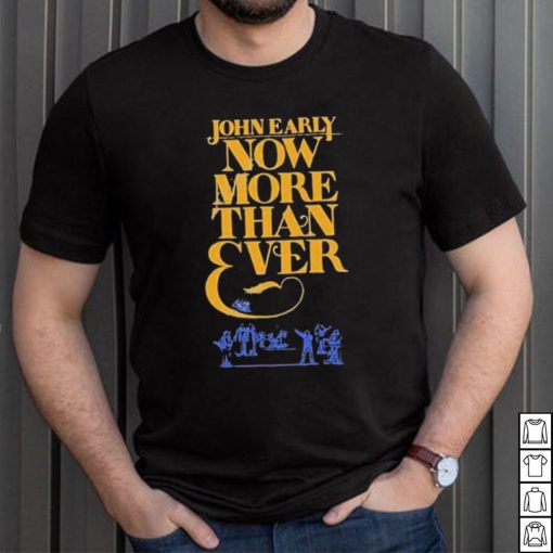 Official john Early Shop Now More Than Ever Shirt