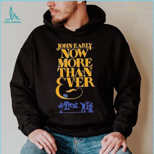 Official john Early Shop Now More Than Ever Shirt
