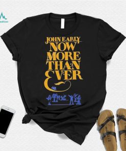 Official john Early Shop Now More Than Ever Shirt