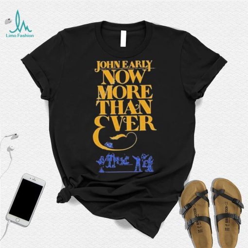Official john Early Shop Now More Than Ever Shirt