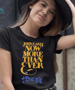 Official john Early Shop Now More Than Ever Shirt
