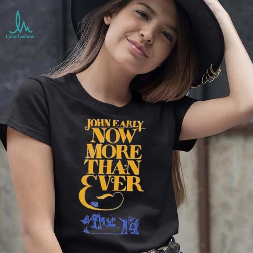 Official john Early Shop Now More Than Ever Shirt