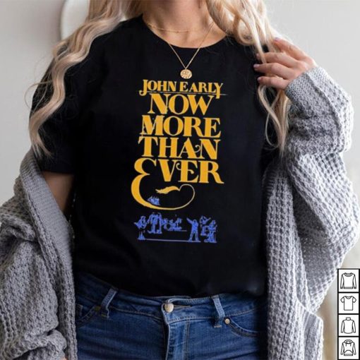 Official john Early Shop Now More Than Ever Shirt