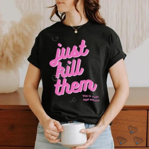 Official just Kill Them This Is Not Legal Advice Tee Shirt