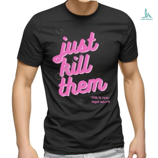 Official just Kill Them This Is Not Legal Advice Tee Shirt