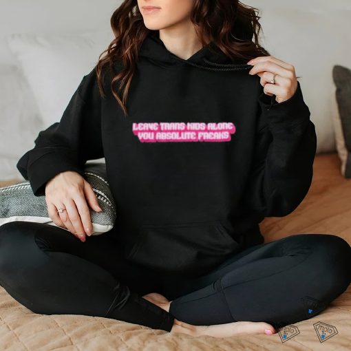 Official leave Trans Kids Along You Absolute Freaks Shirt