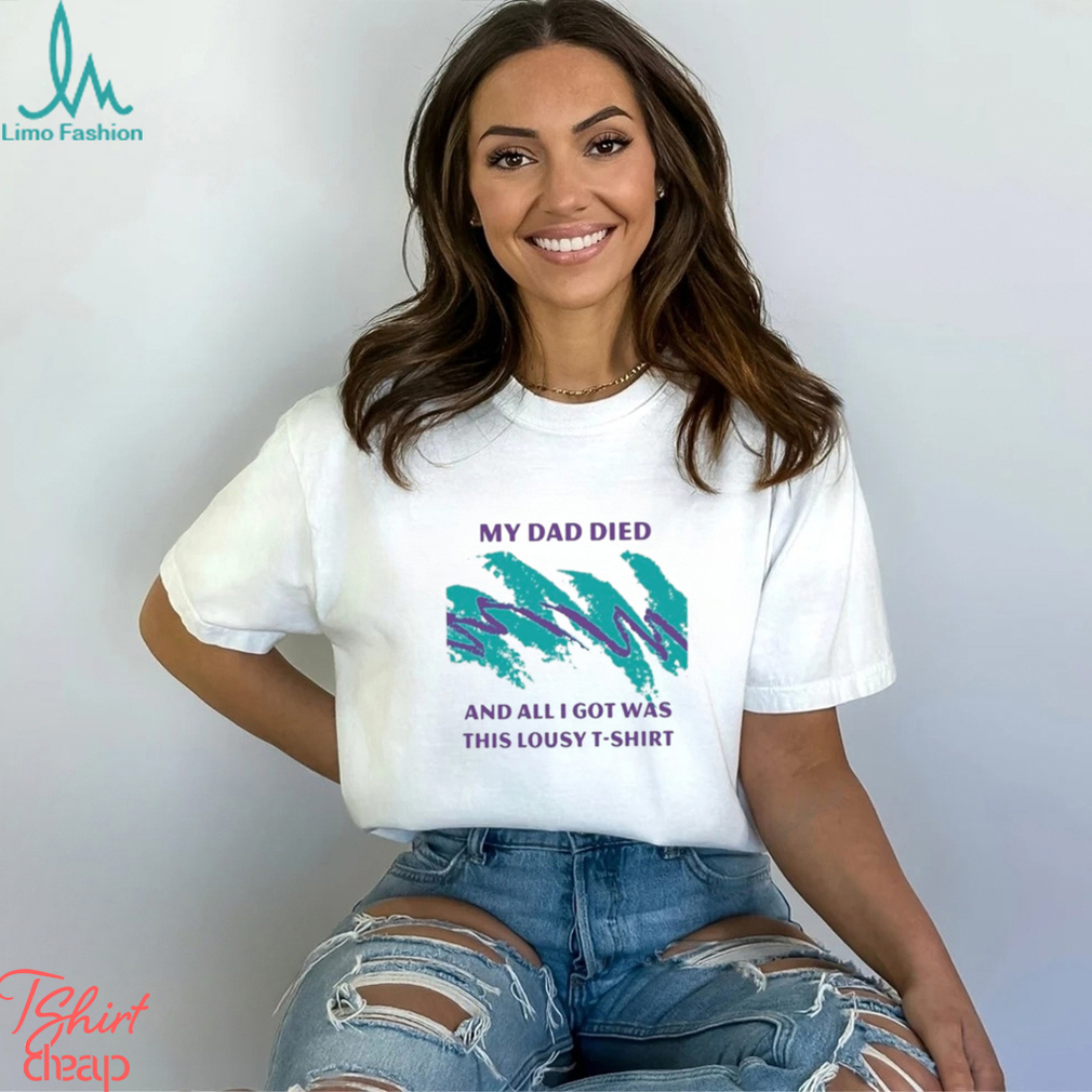 Official nora Mcinerny My Dad Died And All I Got Was This Lousy Shirt Official nora Mcinerny My Dad Died And All I Got Was This Lousy Shirt