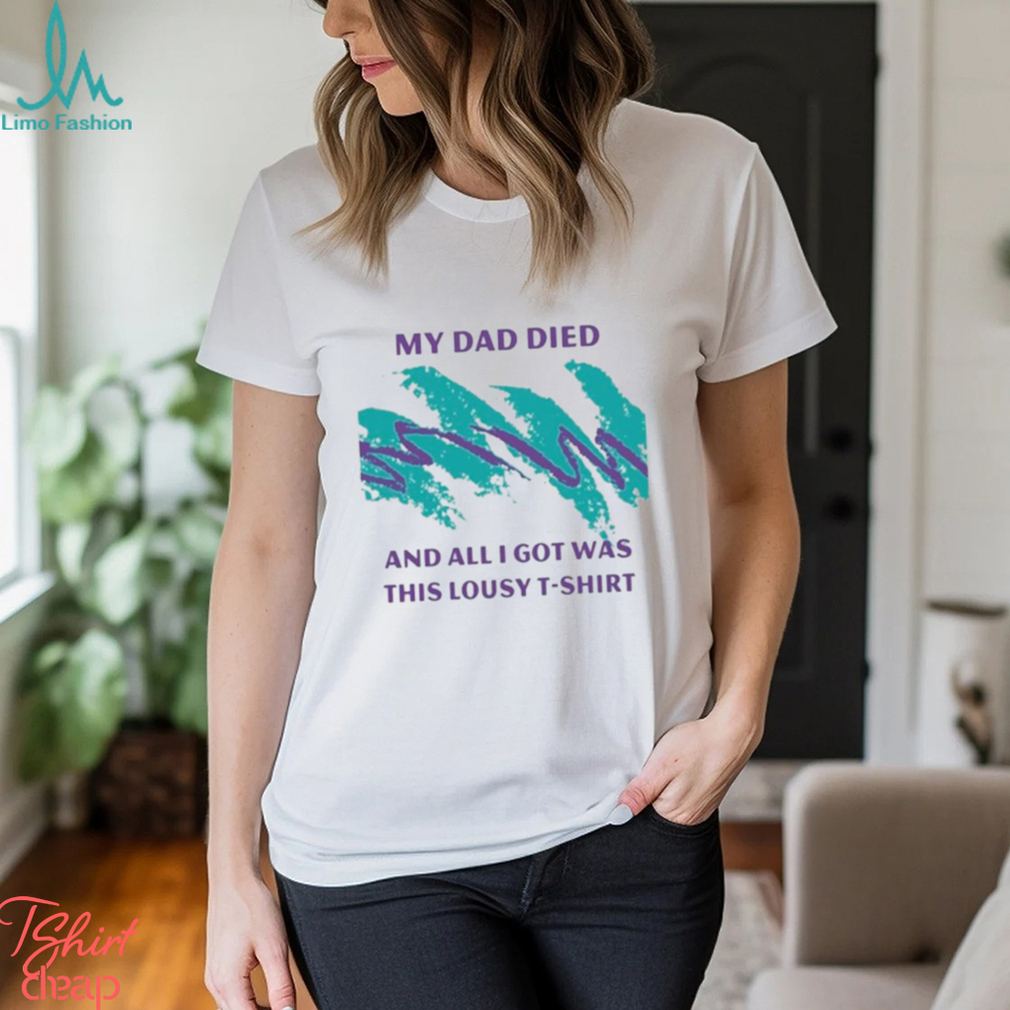 Official nora Mcinerny My Dad Died And All I Got Was This Lousy Shirt Official nora Mcinerny My Dad Died And All I Got Was This Lousy Shirt