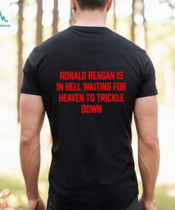 Official ronald Reagan Is In Hell Waiting For Heaven To Trickle Down Shirt