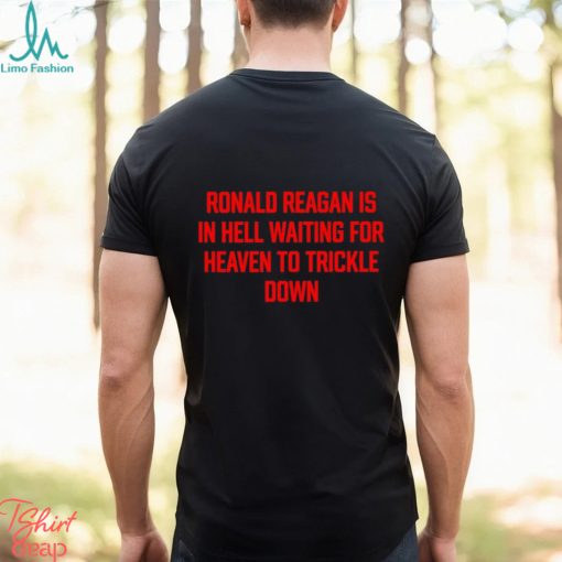 Official ronald Reagan Is In Hell Waiting For Heaven To Trickle Down Shirt