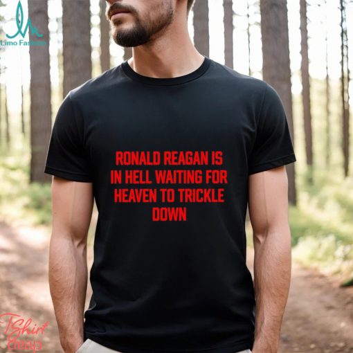 Official ronald Reagan Is In Hell Waiting For Heaven To Trickle Down Shirt