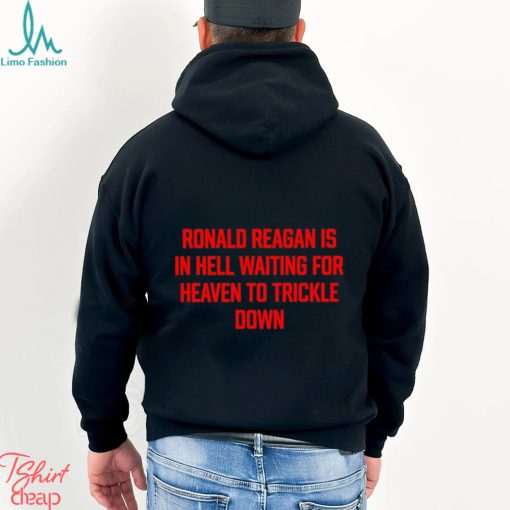 Official ronald Reagan Is In Hell Waiting For Heaven To Trickle Down Shirt